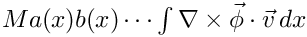 $
       Ma(x)b(x)\cdots\int\nabla\times\vec{\phi}\cdot\vec{v}\, dx $