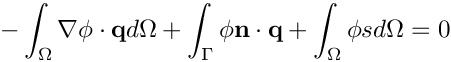 \[
  - \int_{\Omega} \nabla \phi \cdot \mathbf{q} d\Omega 
  + \int_{\Gamma} \phi \mathbf{n} \cdot \mathbf{q} 
  + \int_{\Omega} \phi s d\Omega = 0 
\]