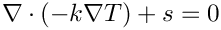 \[
  \nabla \cdot (-k \nabla T) + s = 0
\]