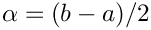 $\alpha=(b-a)/2$