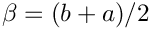 $\beta=(b+a)/2$