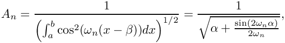 \[
 A_n = \frac{1}{\left(\int_a^b\cos^2(\omega_n(x-\beta)) dx\right)^{1/2}}
     = \frac{1}{\sqrt{\alpha + \frac{\sin(2\omega_n\alpha)}{2\omega_n}}},
\]