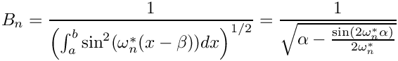 \[
 B_n
   = \frac{1}{\left(\int_a^b\sin^2(\omega^\ast_n(x-\beta)) dx\right)^{1/2}}
   = \frac{1}{\sqrt{\alpha - \frac{\sin(2\omega_n^\ast\alpha)}{2\omega^\ast_n}}}
\]