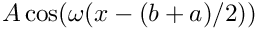 $A \cos(\omega (x-(b+a)/2))$