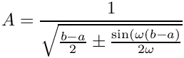 \[
  A = \frac{1}{\sqrt{\frac{b-a}{2} \pm \frac{\sin(\omega(b-a)}{2\omega}}}
\]