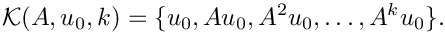 \[
  \mathcal{K}(A, u_0, k) = \{ u_0, A u_0, A^2 u_0, \dots, A^k u_0 \}.
\]