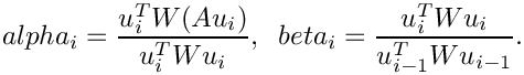 \[
  alpha_i = \frac{u_i^T W (Au_i)}{u_i^T W u_i}, \;\; 
  beta_i = \frac{u_i^T W u_i}{u_{i-1}^T W u_{i-1}}.
\]