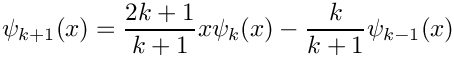 \[
  \psi_{k+1}(x) = \frac{2k+1}{k+1}x\psi_{k}(x) - \frac{k}{k+1}\psi_{k-1}(x)
\]