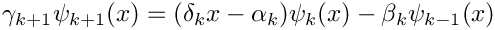 \[
   \gamma_{k+1}\psi_{k+1}(x) =
      (\delta_k x - \alpha_k)\psi_k(x) - \beta_k\psi_{k-1}(x)
\]