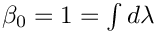 $\beta_{0} = 1 = \int d\lambda$