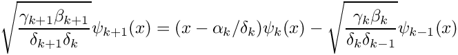 \[
\sqrt{\frac{\gamma_{k+1}\beta_{k+1}}{\delta_{k+1}\delta_k}} \psi_{k+1}(x) =
      (x - \alpha_k/\delta_k)\psi_k(x) -
      \sqrt{\frac{\gamma_k\beta_k}{\delta_k\delta_{k-1}}} \psi_{k-1}(x)
\]