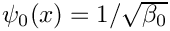 $\psi_{0}(x) = 1/\sqrt{\beta_0}$