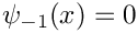 $\psi_{-1}(x) = 0$