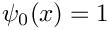 $\psi_{0}(x) = 1$