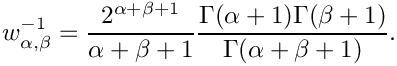 \[
w_{\alpha,\beta}^{-1}=\frac{2^{\alpha+\beta+1}}{\alpha+\beta+1}
\frac{\Gamma(\alpha+1)\Gamma(\beta+1)}{\Gamma(\alpha+\beta+1)}.
\]