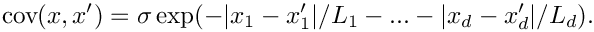\[
    \mbox{cov}(x,x') = \sigma\exp(-|x_1-x_1'|/L_1-...-|x_d-x_d'|/L_d).
\]