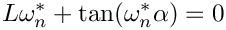 \[
    L\omega^\ast_n + \tan(\omega^\ast_n\alpha) = 0
\]