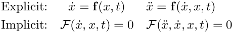 \begin{eqnarray*}
  \mbox{Explicit:} & \dot{x} = \mathbf{f}(x,t)    & \ddot{x} = \mathbf{f}(\dot{x},x,t) \\
  \mbox{Implicit:} & \mathcal{F}(\dot{x},x,t) = 0 & \mathcal{F}(\ddot{x},\dot{x},x,t) = 0
\end{eqnarray*}