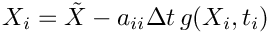 \[
   X_i = \tilde{X} - a_{ii} \Delta t\, g(X_i,t_i)
 \]