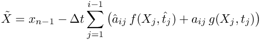 \[
   \tilde{X} = x_{n-1} - \Delta t \sum_{j=1}^{i-1}
       \left(\hat{a}_{ij}\, f(X_j,\hat{t}_j) + a_{ij}\, g(X_j,t_j)\right)
 \]