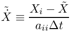 \[
   \tilde{\dot{X}} \equiv \frac{X_i - \tilde{X}}{a_{ii} \Delta t}
 \]