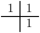 \[ \begin{array}{c|c}
            1 & 1 \\ \hline
              & 1
          \end{array} \]