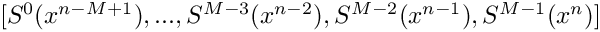$[S^0(x^{n-M+1}), ... , S^{M-3}(x^{n-2}), S^{M-2}(x^{n-1}),
    S^{M-1}(x^{n})]$