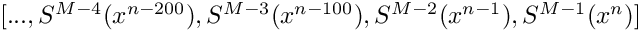 $[..., S^{M-4}(x^{n-200}), S^{M-3}(x^{n-100}),
S^{M-2}(x^{n-1}), S^{M-1}(x^{n})]$