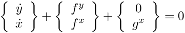 \[
      \left\{ \begin{array}{c} \dot{y} \\ \dot{x} \end{array}\right\}
   +  \left\{ \begin{array}{c}    f^y  \\    f^x  \end{array}\right\}
   +  \left\{ \begin{array}{c}     0   \\    g^x  \end{array}\right\} = 0
 \]