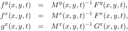 \begin{eqnarray*}
   f^y(x,y,t) & = & M^y(x,y,t)^{-1}\, F^y(x,y,t), \\
   f^x(x,y,t) & = & M^x(x,y,t)^{-1}\, F^x(x,y,t), \\
   g^x(x,y,t) & = & M^x(x,y,t)^{-1}\, G^x(x,y,t),
 \end{eqnarray*}