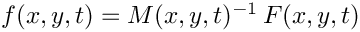 $f(x,y,t) = M(x,y,t)^{-1}\, F(x,y,t)$