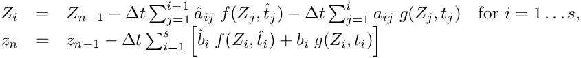 \[ \begin{array}{rcll}
  Z_i & = & Z_{n-1}
  - \Delta t \sum_{j=1}^{i-1} \hat{a}_{ij}\; f(Z_j,\hat{t}_j)
  - \Delta t \sum_{j=1}^i           a_{ij}\; g(Z_j,     t_j)
    &   \mbox{for } i=1\ldots s, \\
  z_n & = & z_{n-1}
  - \Delta t \sum_{i=1}^s \left[ \hat{b}_i\; f(Z_i,\hat{t}_i)
                                +     b_i\;  g(Z_i,     t_i) \right] &
 \end{array} \]