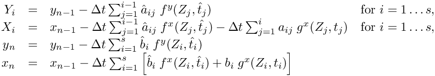 \[ \begin{array}{rcll}
  Y_i & = & y_{n-1}
  - \Delta t \sum_{j=1}^{i-1} \hat{a}_{ij}\; f^y(Z_j,\hat{t}_j)
     &   \mbox{for } i=1\ldots s,\\
  X_i & = & x_{n-1}
  - \Delta t \sum_{j=1}^{i-1} \hat{a}_{ij}\; f^x(Z_j,\hat{t}_j)
  - \Delta t \sum_{j=1}^i           a_{ij}\; g^x(Z_j,     t_j)
    &   \mbox{for } i=1\ldots s, \\
  y_n & = & y_{n-1}
  - \Delta t \sum_{i=1}^s \hat{b}_{i}\; f^y(Z_i,\hat{t}_i) & \\
  x_n & = & x_{n-1}
  - \Delta t \sum_{i=1}^s \left[ \hat{b}_i\; f^x(Z_i,\hat{t}_i)
                                +     b_i\;  g^x(Z_i,     t_i) \right] &
 \end{array} \]
