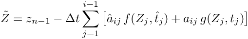\[
   \tilde{Z} = z_{n-1} - \Delta t \sum_{j=1}^{i-1}
     \left[\hat{a}_{ij}\, f(Z_j,\hat{t}_j) + a_{ij}\, g(Z_j, t_j)\right]
 \]