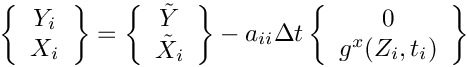 \[
   \left\{ \begin{array}{c}        Y_i \\        X_i  \end{array}\right\} =
   \left\{ \begin{array}{c} \tilde{Y}  \\ \tilde{X}_i \end{array}\right\}
   -  a_{ii} \Delta t
   \left\{ \begin{array}{c}        0   \\ g^x(Z_i,t_i) \end{array}\right\}
 \]