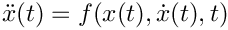 $\ddot{x}(t)
= f(x(t), \dot{x}(t), t)$
