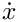 $\dot{x}$
