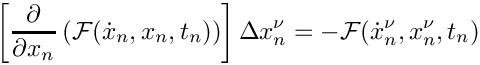 \[
  \left[
  \frac{\partial}{\partial x_n}
  \left(
    \mathcal{F}(\dot{x}_n,x_n,t_n)
  \right)
  \right] \Delta x_n^\nu = - \mathcal{F}(\dot{x}_n^\nu,x_n^\nu,t_n)
\]