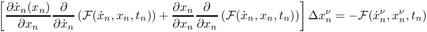\[
  \left[
  \frac{\partial \dot{x}_n(x_n) }{\partial x_n}
  \frac{\partial}{\partial \dot{x}_n}
  \left(
    \mathcal{F}(\dot{x}_n,x_n,t_n)
  \right)
  +
  \frac{\partial x_n}{\partial x_n}
  \frac{\partial}{\partial x_n}
  \left(
    \mathcal{F}(\dot{x}_n,x_n,t_n)
  \right)
  \right] \Delta x_n^\nu = - \mathcal{F}(\dot{x}_n^\nu,x_n^\nu,t_n)
\]