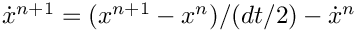 $\dot{x}^{n+1} = (x^{n+1} - x^n)/(dt/2) -
\dot{x}^n$