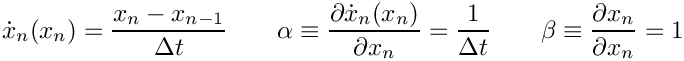 \[
  \dot{x}_n(x_n) = \frac{x_n - x_{n-1}}{\Delta t}
  \quad\quad
  \alpha \equiv \frac{\partial \dot{x}_n(x_n) }{\partial x_n}
         = \frac{1}{\Delta t}
  \quad \quad
  \beta \equiv \frac{\partial x_n}{\partial x_n} = 1
\]