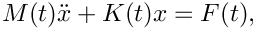 \[
   M(t) \ddot{x} + K(t) x = F(t),
 \]