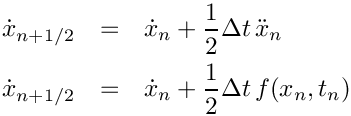 \begin{eqnarray*}
   \dot{x}_{n+1/2} & = & \dot{x}_{n} + \frac{1}{2} \Delta t\, \ddot{x}_{n} \\
   \dot{x}_{n+1/2} & = & \dot{x}_{n} + \frac{1}{2} \Delta t\, f(x_{n},t_{n})
 \end{eqnarray*}