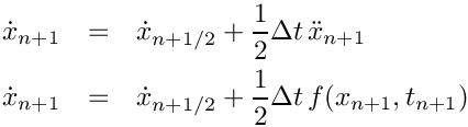 \begin{eqnarray*}
   \dot{x}_{n+1}&=&\dot{x}_{n+1/2} +\frac{1}{2} \Delta t\, \ddot{x}_{n+1} \\
   \dot{x}_{n+1}&=&\dot{x}_{n+1/2} +\frac{1}{2} \Delta t\, f(x_{n+1},t_{n+1})
 \end{eqnarray*}