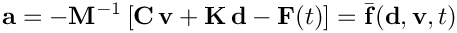 \[
    \mathbf{a} = -\mathbf{M}^{-1}\left[ \mathbf{C}\, \mathbf{v}
   + \mathbf{K}\, \mathbf{d} - \mathbf{F}(t) \right]
   = \bar{\mathbf{f}}(\mathbf{d}, \mathbf{v}, t)
 \]