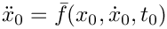 $\ddot{x}_{0} = \bar{f}(x_{0},\dot{x}_{0},t_{0})$
