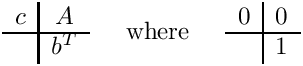 \[
\begin{array}{c|c}
  c & A \\ \hline
    & b^T
\end{array}
\;\;\;\;\mbox{ where }\;\;\;\;
\begin{array}{c|c} 0 & 0 \\ \hline
                     & 1 \end{array}
\]
