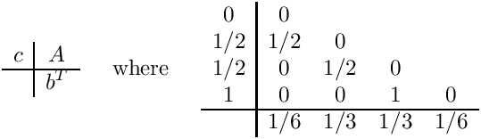 \[
\begin{array}{c|c}
  c & A \\ \hline
    & b^T
\end{array}
\;\;\;\;\mbox{ where }\;\;\;\;
\begin{array}{c|cccc}  0  &  0  &     &     &    \\
                      1/2 & 1/2 &  0  &     &    \\
                      1/2 &  0  & 1/2 &  0  &    \\
                       1  &  0  &  0  &  1  &  0 \\ \hline
                          & 1/6 & 1/3 & 1/3 & 1/6 \end{array}
\]