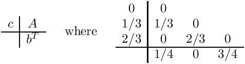 \[
\begin{array}{c|c}
  c & A \\ \hline
    & b^T
\end{array}
\;\;\;\;\mbox{ where }\;\;\;\;
\begin{array}{c|ccc}  0  &  0  &     &     \\
                     1/3 & 1/3 &  0  &     \\
                     2/3 &  0  & 2/3 &  0  \\ \hline
                         & 1/4 &  0  & 3/4  \end{array}
\]