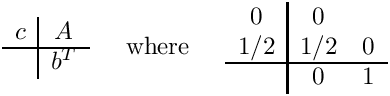 \[
\begin{array}{c|c}
  c & A \\ \hline
    & b^T
\end{array}
\;\;\;\;\mbox{ where }\;\;\;\;
\begin{array}{c|cc}  0  &  0  &     \\
                    1/2 & 1/2 &  0  \\ \hline
                        &  0  &  1   \end{array}
\]